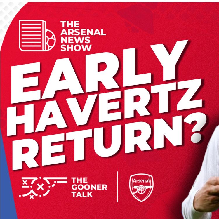 cover art for The Arsenal News Show EP599 - Kai Havertz Return, Edu Statement, Dean Huijsen & More!