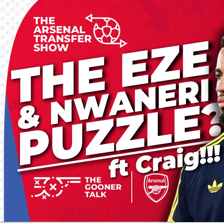 cover art for The Arsenal Transfer Show EP656 - Eze & Nwaneri Situations Explained | Arteta’s Arsenal Title & Long-Term Plan ft Craig