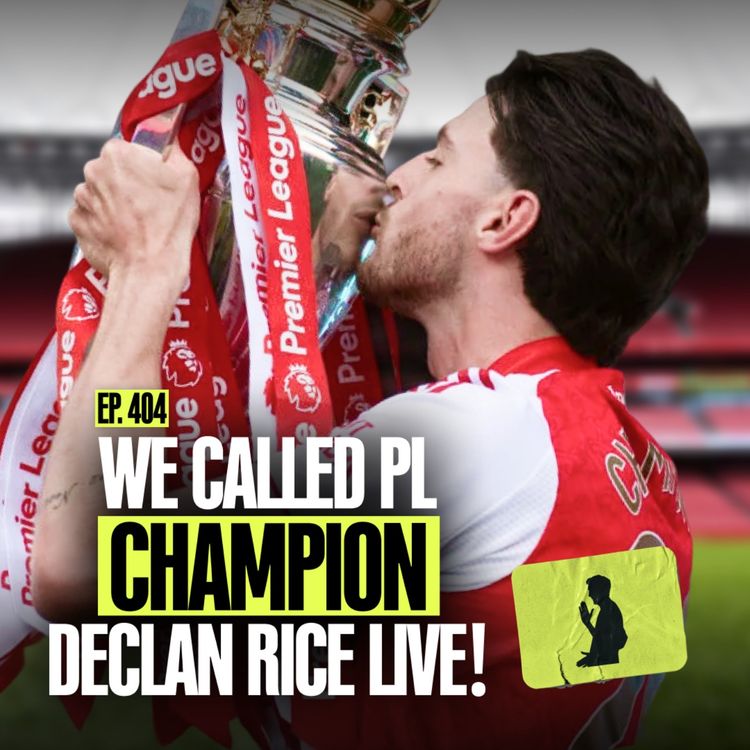 cover art for EP. 404 | That End Of Season Episode: We CALLED Declan Rice The Morning After Arsenal WON The League