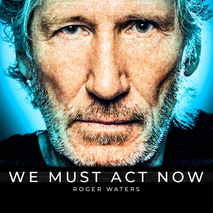 cover art for We Must Act Now - Roger Waters on Fighting for Humanity's Future