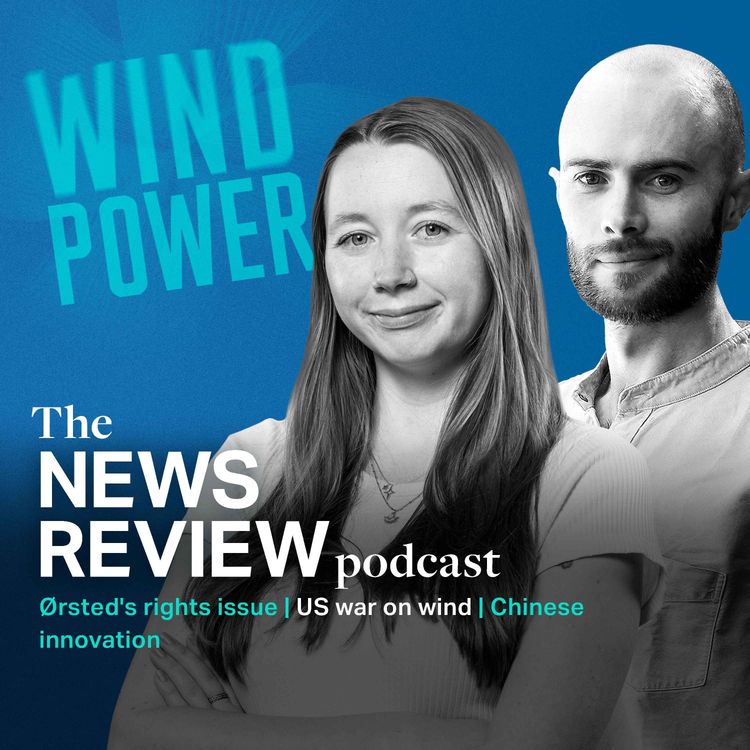 cover art for News review: Ørsted's rights issue | US war on wind | Chinese innovation 