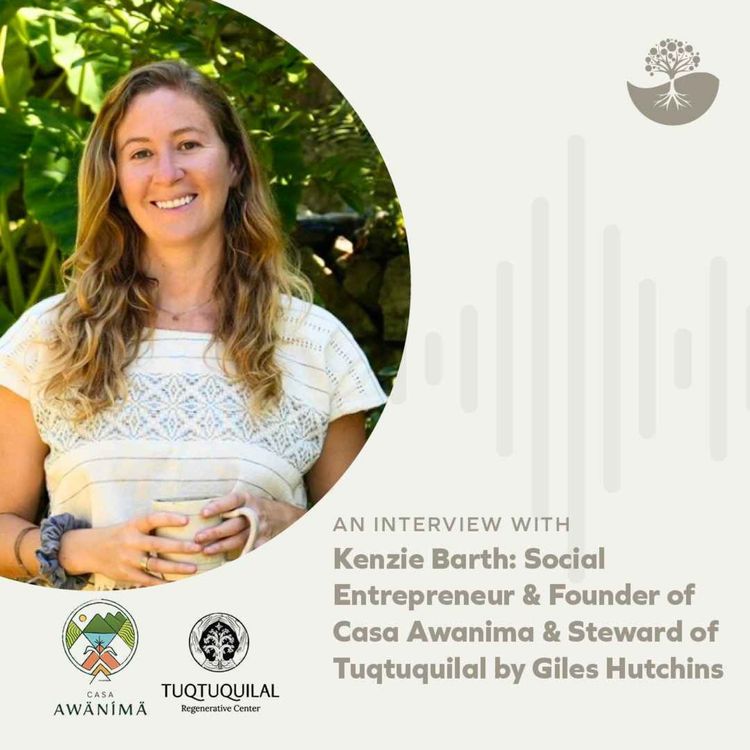 cover art for Kenzie Barth: Social Entrepreneur & Founder of Casa Awanima & Steward of Tuqtuquilal