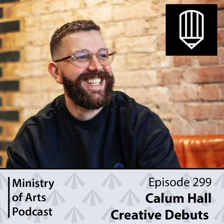 cover art for Ep.299 Calum Hall/Creative Debuts - Ministry of Arts Podcast