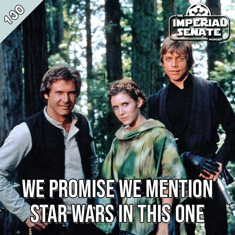 cover art for The Imperial Senate Podcast: Episode 130 - We Promise We Mention Star Wars In This One