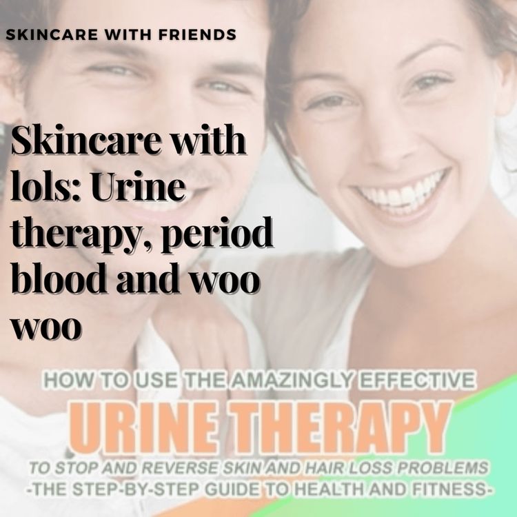 cover art for 77. Skincare with Lols: Urine Therapy, Period Blood and Woo Woo