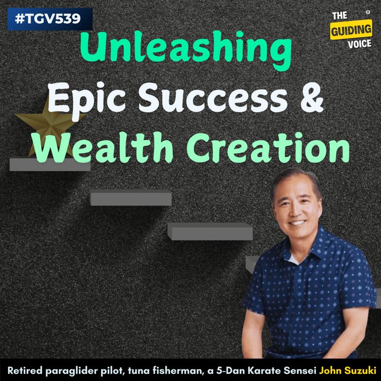 cover art for Unleashing Epic Success, Wealth Creation, Leadership and Self Empowerment | John Suzuki | #TGV539