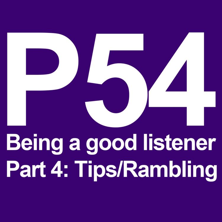 cover art for P54 [Part 4] Being a Good Listener (10 Tips / Ramble)