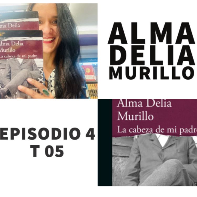 cover art for S05 E4: La cabeza de mi padre con Alma Delia Murillo (@AlmaDeliaMC)