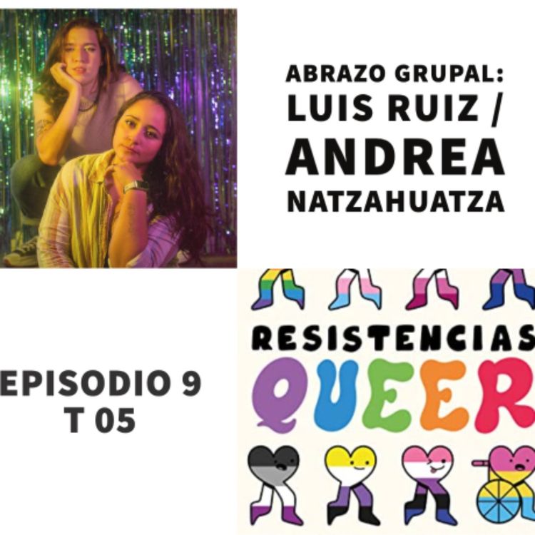 cover art for S05 E9: Resistencias Queer con Luis Ruiz y Andrea Natzahuatza de Abrazo Grupal 