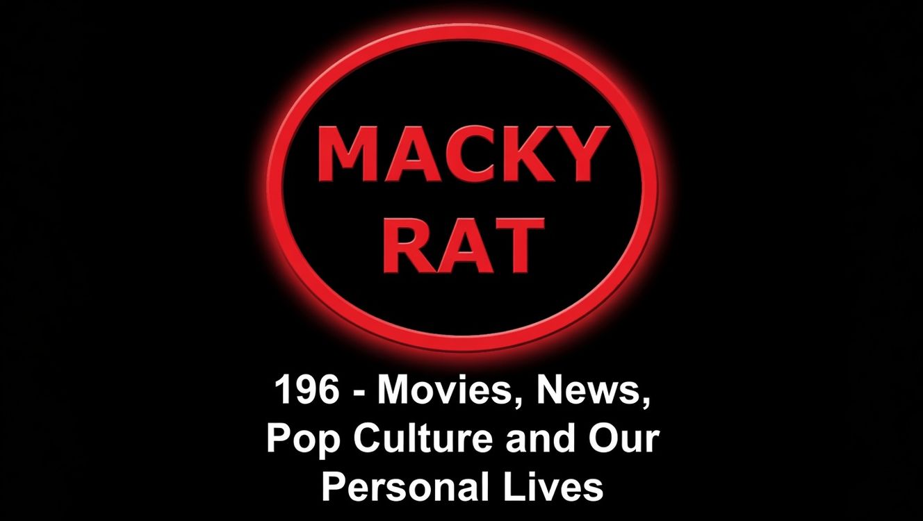 cover art for MACKY RAT 196 - MOVIES, NEWS, POPCULTURE AND OUR PERSONAL LIVES