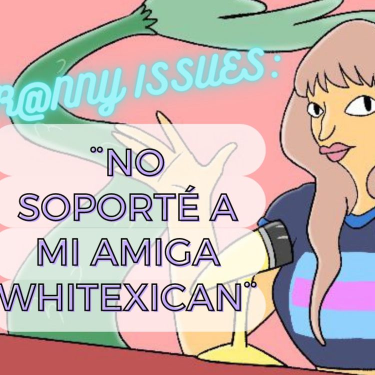 cover art for Tr@nny Issues: No soporté a mi amiga Whitexican