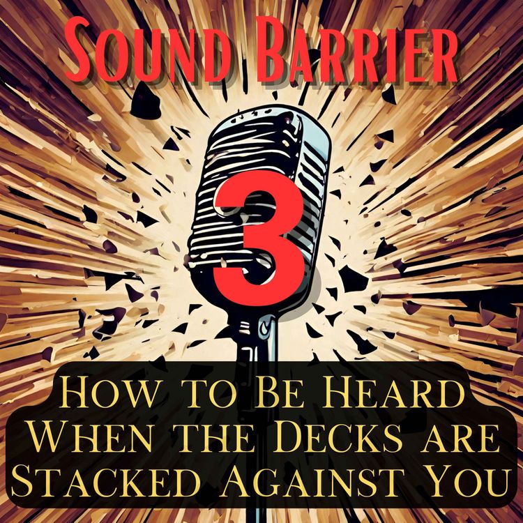 cover art for Sound Barrier 3: How to Be Heard When the Decks are Stacked Against You