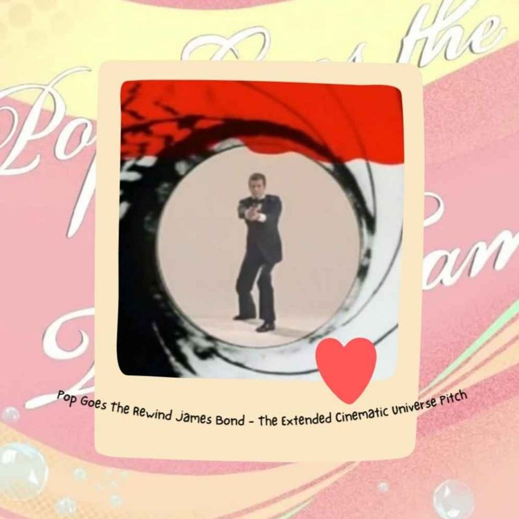 cover art for Pop Goes The Rewind - James Bond : The Extended Cinematic Universe Pitch