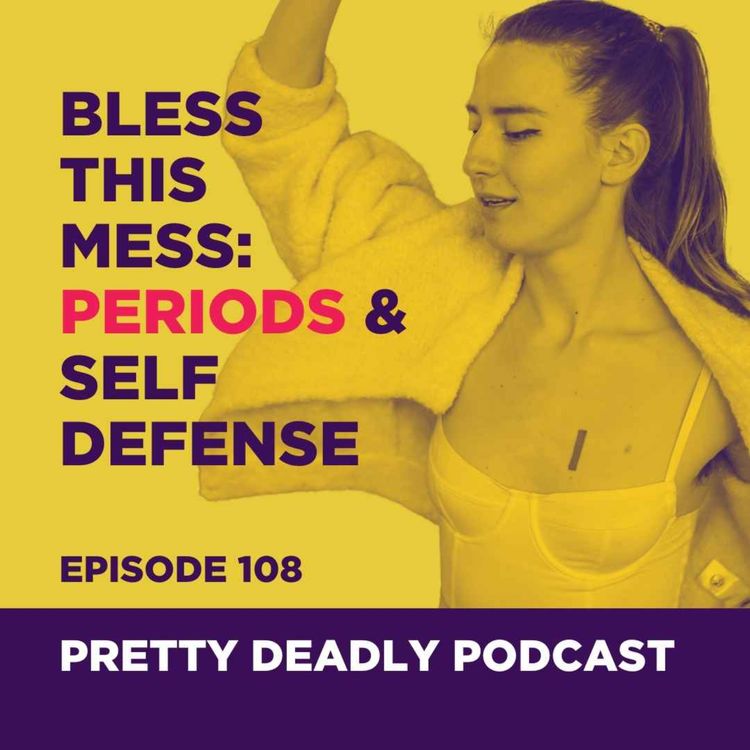 cover art for S7 Episode 108: Bless this Mess: Periods & Self Defense | Pretty Deadly Podcast
