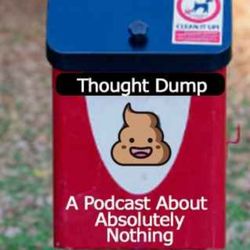 cover art for Thought Dump - A Podcast About Absolutely Nothing