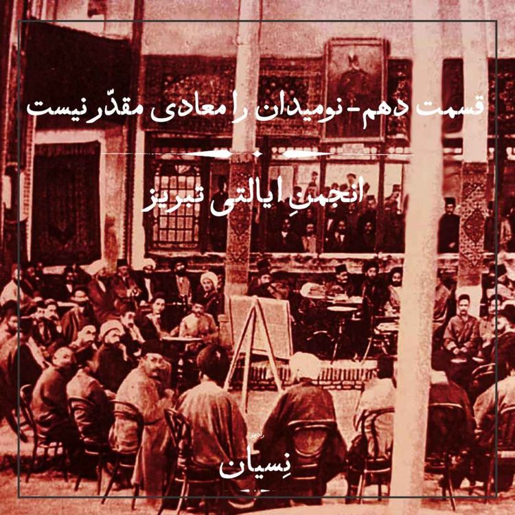 cover art for قسمت دهم- نومیدان را معادی مقدر نیست؛ انجمن ایالتی تبریز