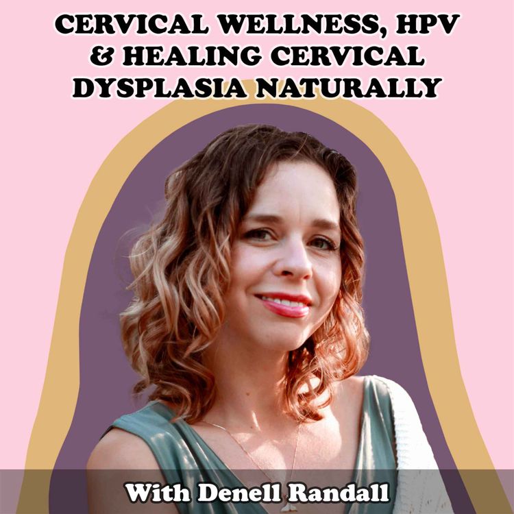 cover art for #30 Cervical Wellness, HPV & Healing Cervical Dysplasia Naturally with Denell Randall