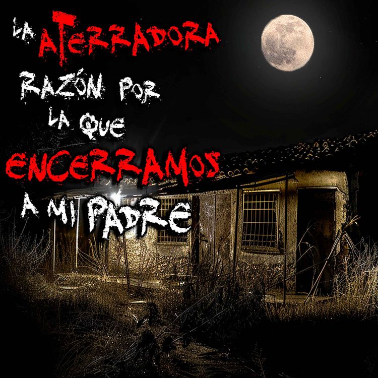 cover art for HISTORIAS DE TERROR EN PUEBLOS: La escalofriante razón por la que encerramos a mi padre