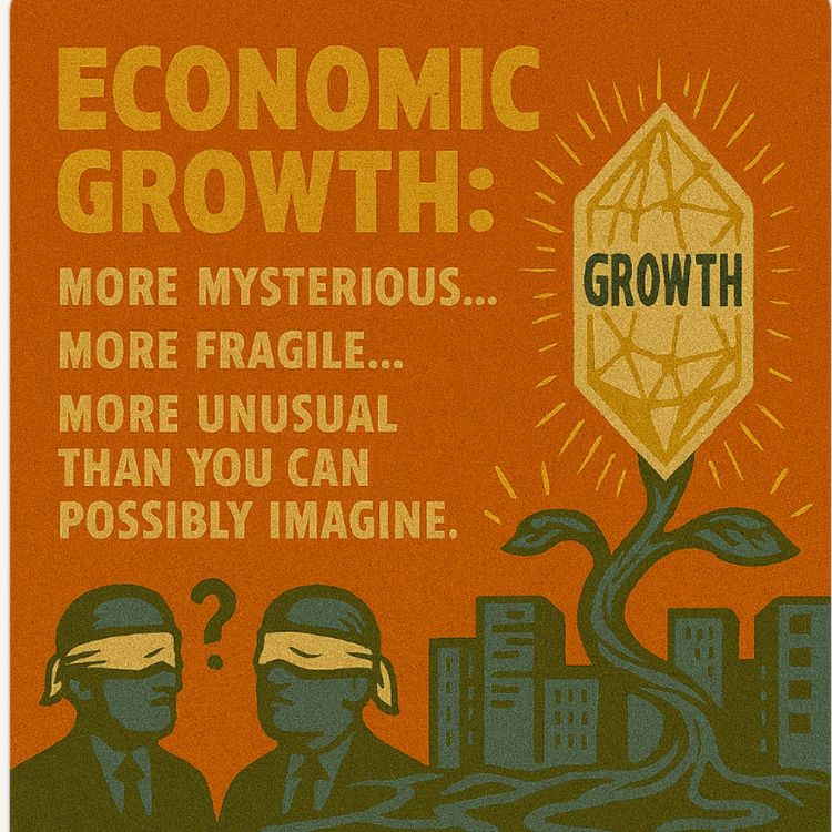 cover art for Economic growth: it's more mysterious, more fragile and more unusual than you can possibly imagine