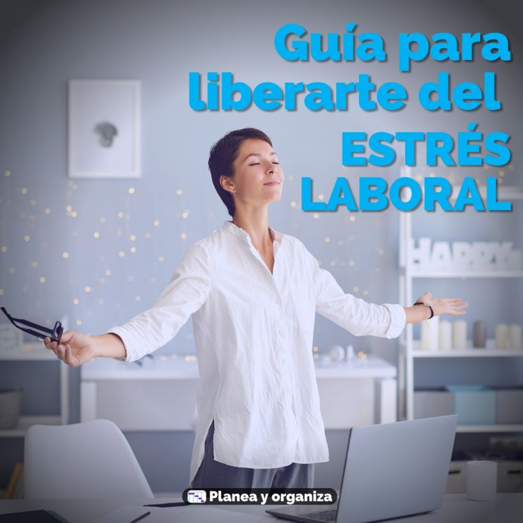 cover art for #100 Guía para liberarte del estrés laboral - Planea y organiza