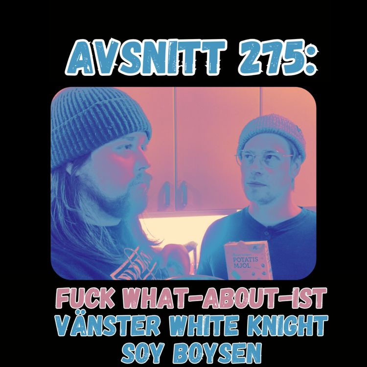 cover art for Avsnitt 275: Fuck what-about-ist vänster white knight soy boysen