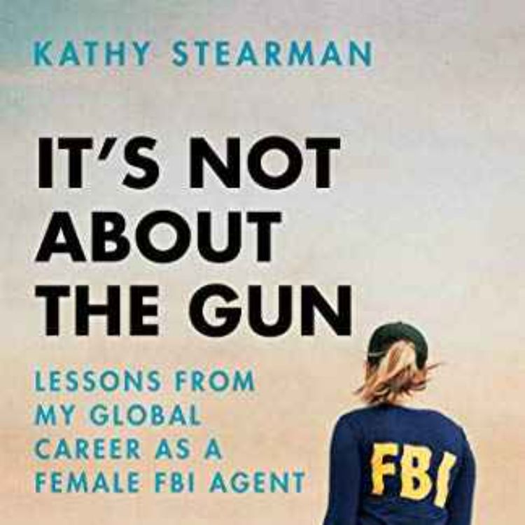 cover art for Kathy Stearman - It's Not About the Gun: Lessons from a Female FBI Agent