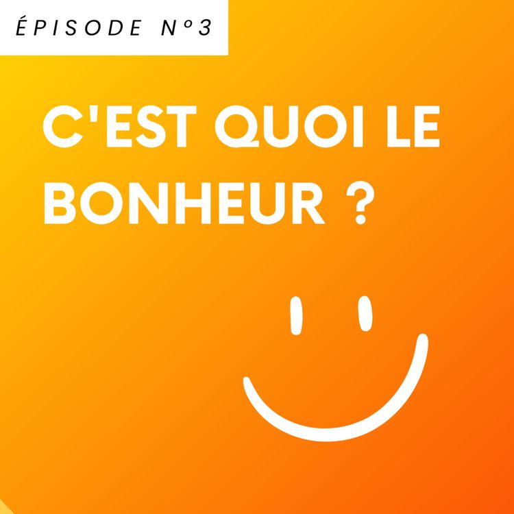 cover art for ÉPISODE 3 : C'est quoi le bonheur ?