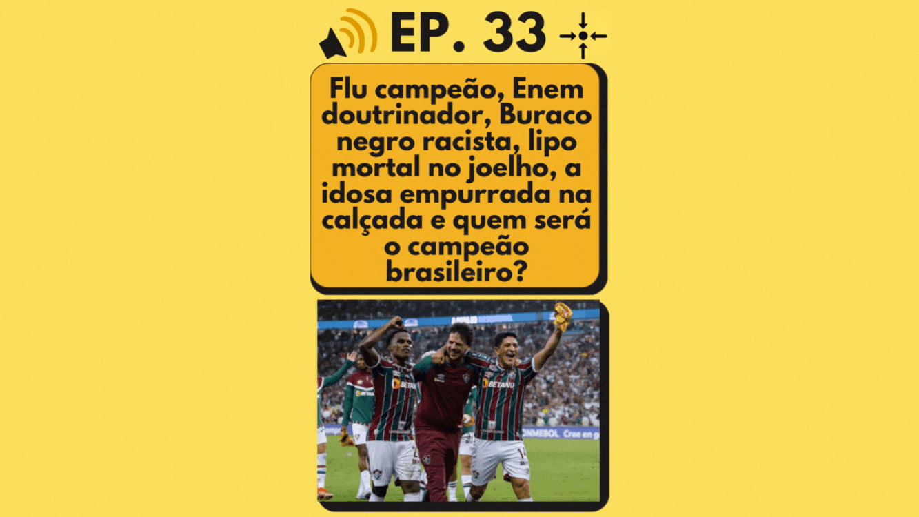 cover art for Ep. 33 - Flu campeão, Enem doutrinador, Buraco negro racista, lipo mortal no joelho, a idosa empurrada na calçada e quem será o campeão brasileiro?