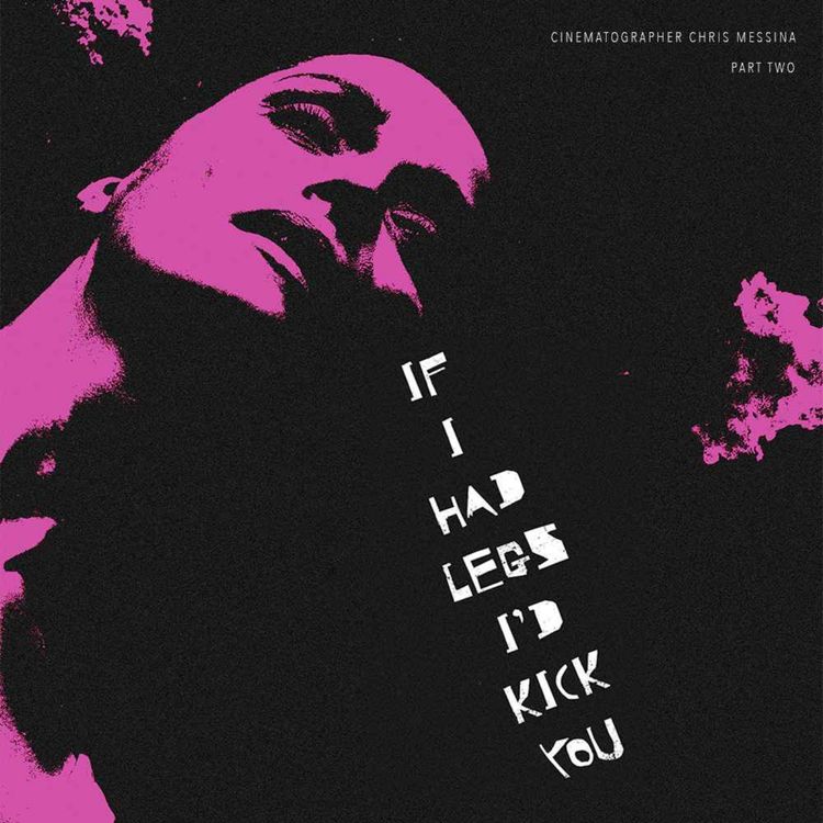 cover art for IF I HAD LEGS I'D KICK YOU Cinematographer Chris Messina Part 2