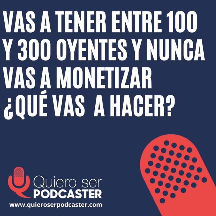 cover art for Si te digo que tu podcast va a tener entre 100 y 300 oyentes y que nunca vas a monetizarlo. ¿Seguirías adelante con el podcast?
