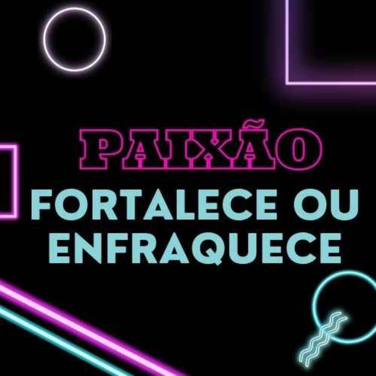 cover art for A paixão, fortalece ou enfraquece?