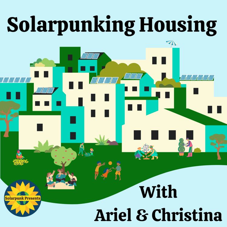 cover art for Solarpunking Housing, With Ariel & Christina