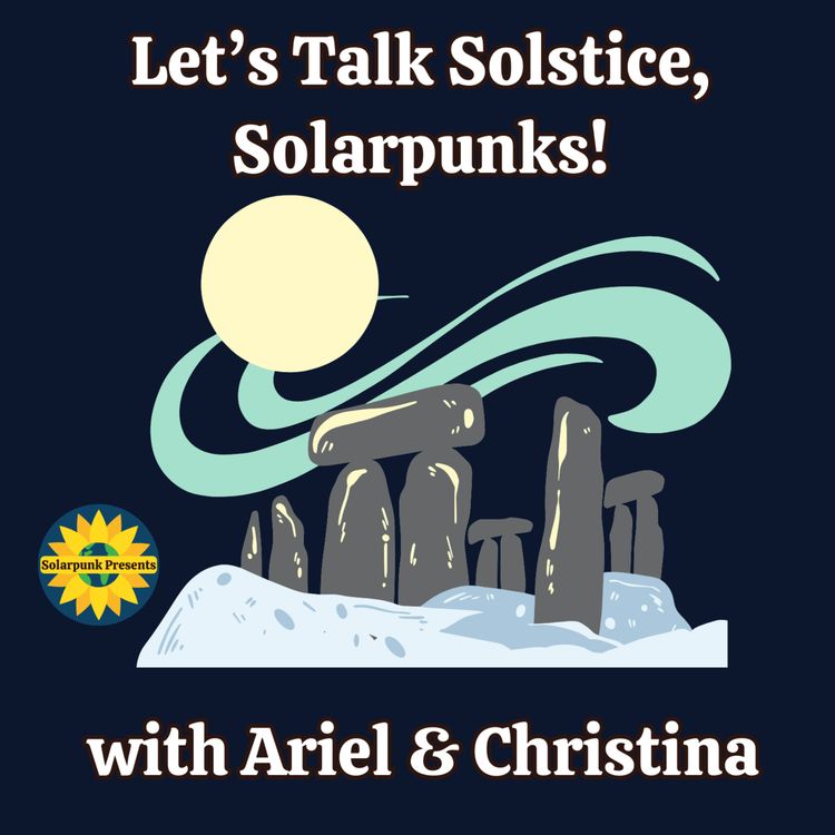 cover art for Let's Talk Solstice, Solarpunks! -- with Ariel & Christina