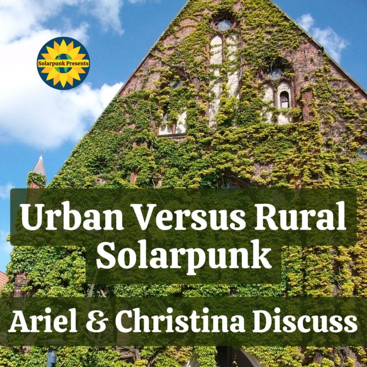 cover art for Urban Versus Rural Solarpunk: Ariel & Christina Discuss