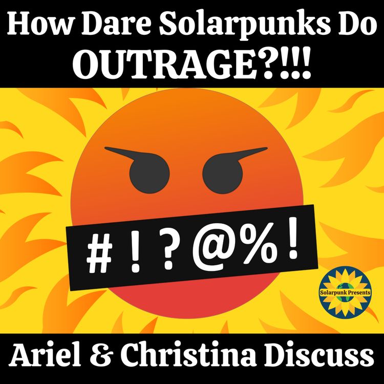 cover art for How Dare Solarpunks Do OUTRAGE?!!! Ariel & Christina Discuss