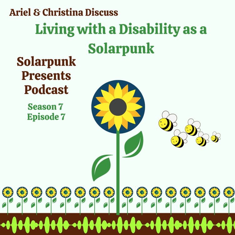 cover art for 7.7: Ariel & Christina Discuss Living with a Disability as a Solarpunk