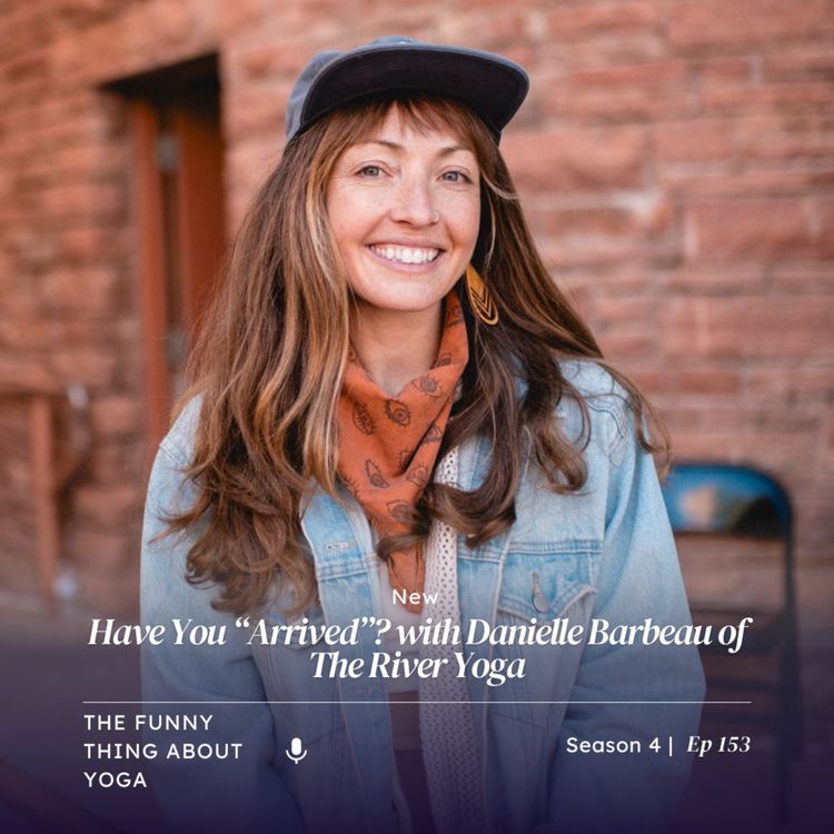 cover art for Have You “Arrived”? with Danielle Barbeau of The River Yoga