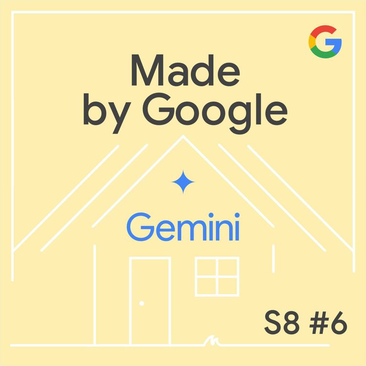 cover art for The AI Smart Home is Finally Here: Gemini Powers Up Google Home | Made by Google Podcast S8E6
