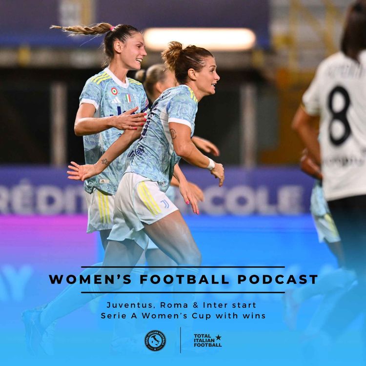 cover art for Ep.245: Juventus, Roma & Inter start Serie A Women’s Cup with wins