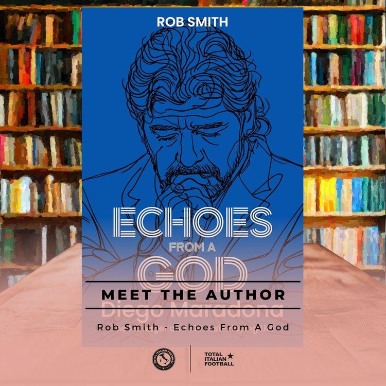 cover art for Ep.362: Meet The Author: Rob Smith - Echoes From a God: Diego Maradona, the Manager and His Post-Playing Life
