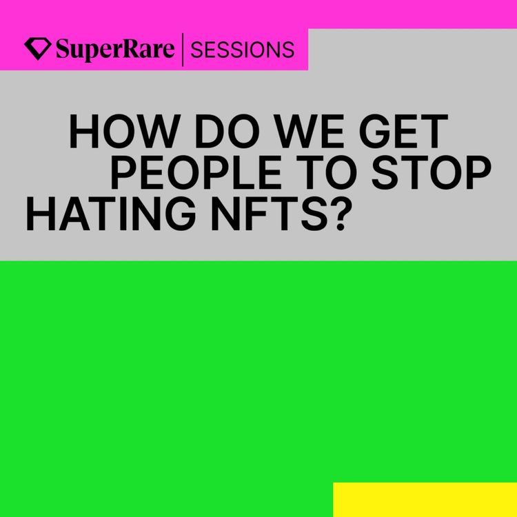 cover art for SuperRare Sessions: How Do We Get People To Stop Hating NFTs?
