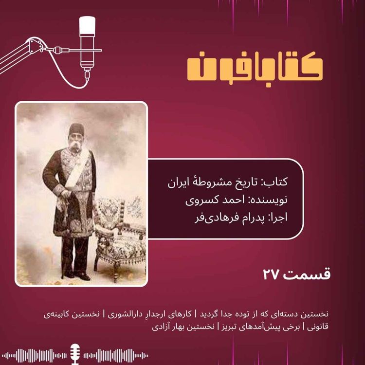 cover art for تاریخ مشروطهٔ ایران | قسمت ۲۷ | «نخستین دسته‌ای که از توده جدا گردید»، «کارهای ارجدارِ دارالشوری»، «نخستین کابینه‌ی قانونی»، «برخی پیش‌آمدهای تبریز»، «نخستین بهار آزادی