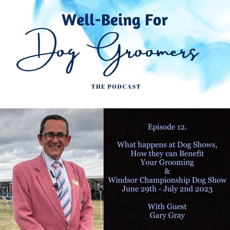 cover art for Episode 12... Gary Gray - What Happens at Dog Shows, How they can Benefit Your Grooming & Windsor Championship Dog Show 2023