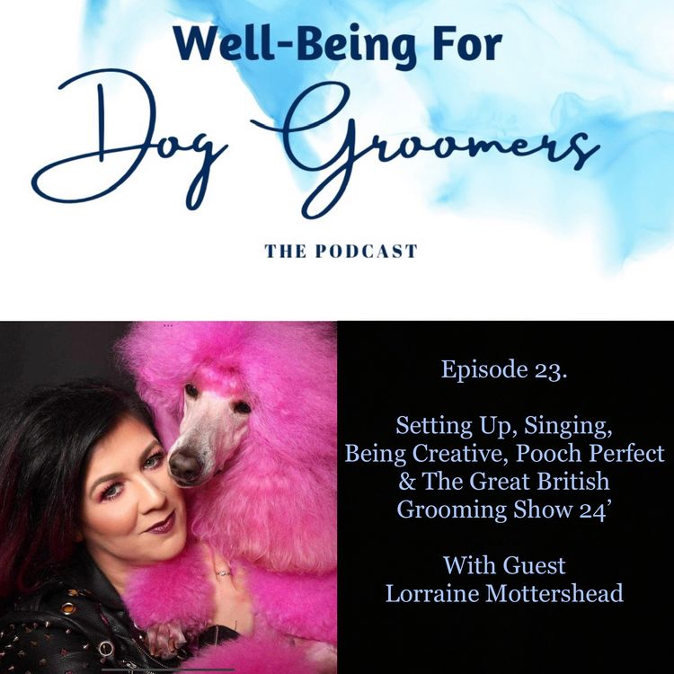cover art for Episode 23 - Lorraine Mottershead ... Setting Up, Singing, Pooch Perfect & The Great British Grooming Show 24’