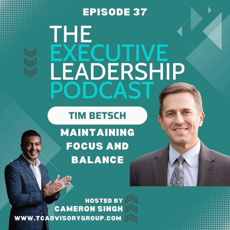 cover art for Episode 37 | Tim Betsch | Maintaining Focus and Balance in your Personal Life and in your Leadership