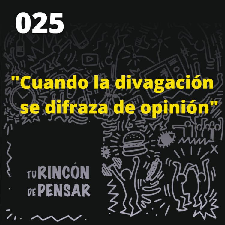 cover art for Episodio 25 - Cuando la divagación se disfraza de opinión