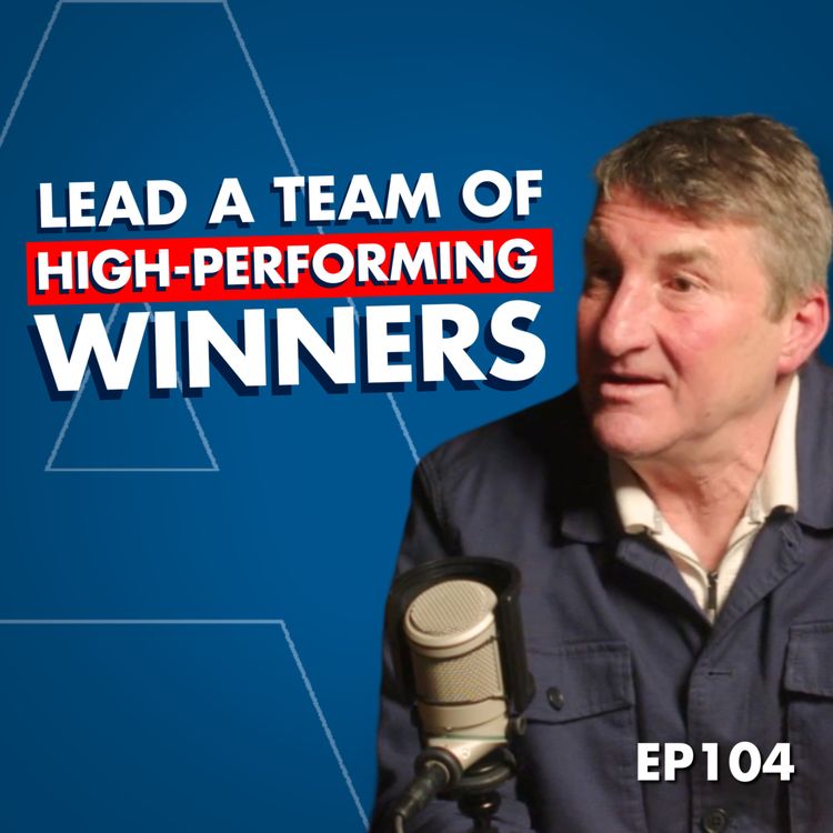 cover art for #104 How to Inspire, Motivate, and Lead: Tony Smith’s Strategies for Crafting High-Performing Teams