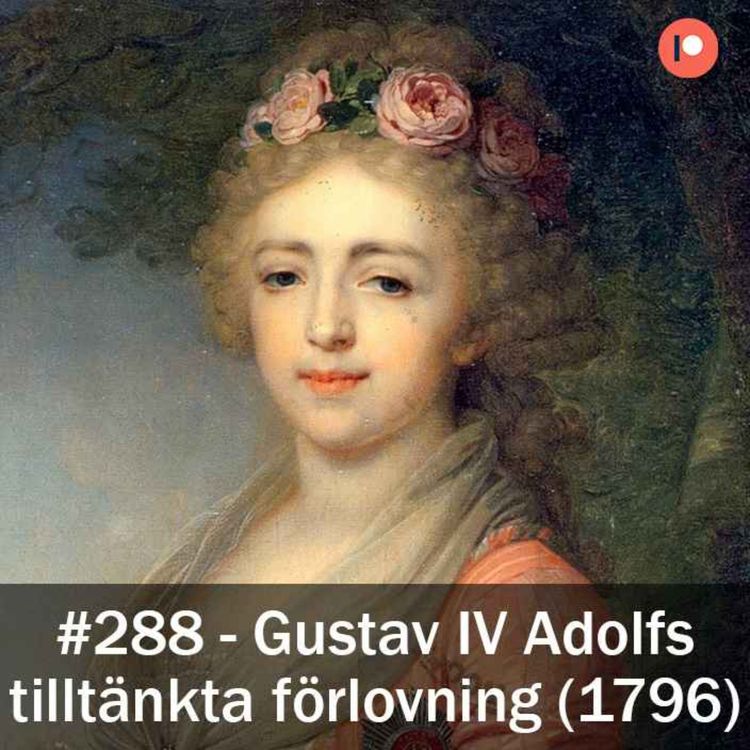 cover art for 288. Gustav IV Adolfs tilltänkta förlovning med storfurstinnan Alexandra Pavlovna av Ryssland