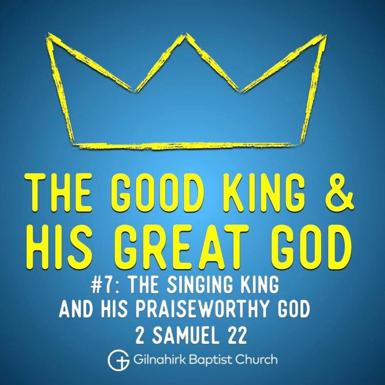 cover art for [Good King & His Great God] #7 - The Singing King & His Praiseworthy God (2 Samuel 22)