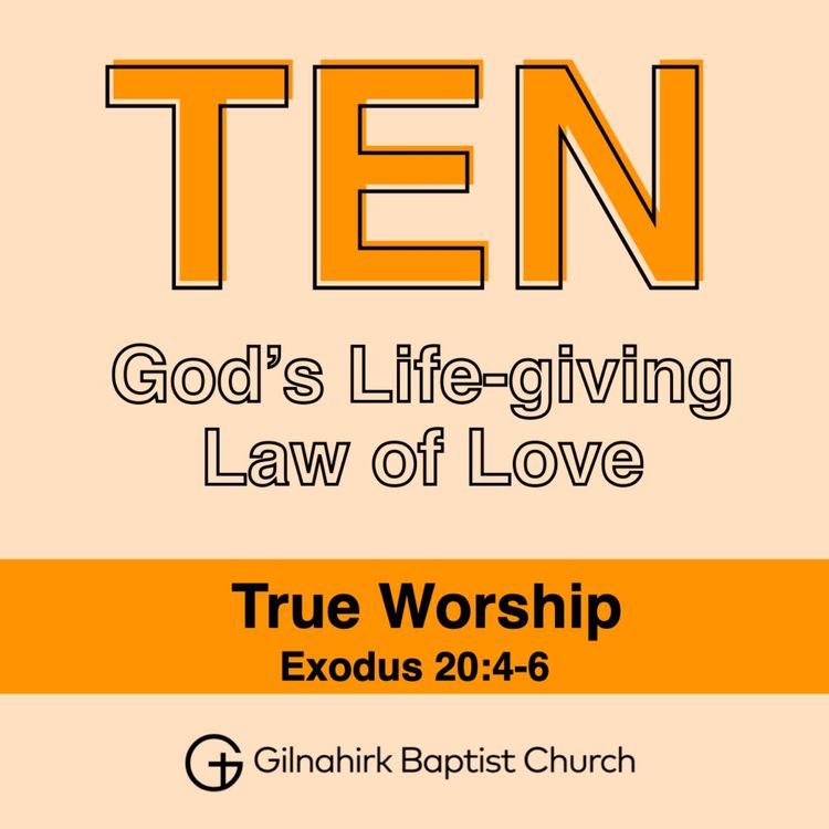 cover art for TEN - God’s Life-giving Law of Love // 3 - True Worship // Exodus 20:4-6